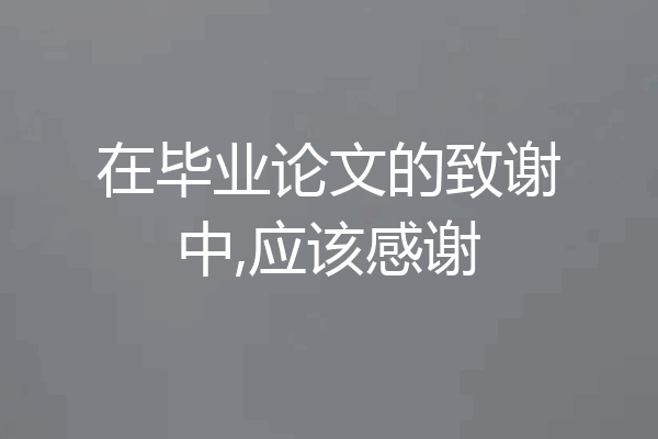 在毕业论文的致谢中,应该感谢