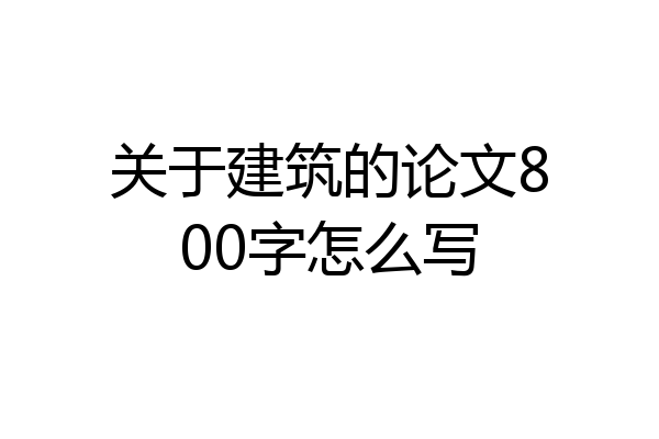 关于建筑的论文800字怎么写