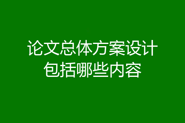 论文总体方案设计包括哪些内容