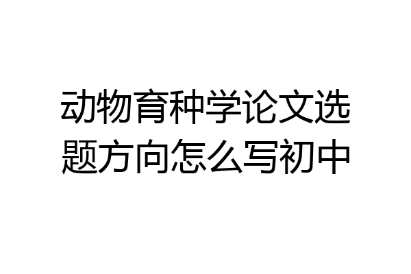 动物育种学论文选题方向怎么写初中