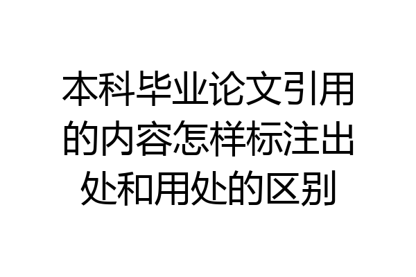 本科毕业论文引用的内容怎样标注出处和用处的区别