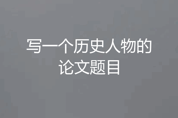 写一个历史人物的论文题目