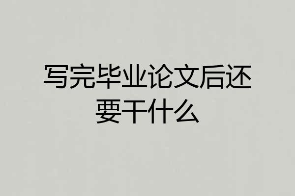 写完毕业论文后还要干什么