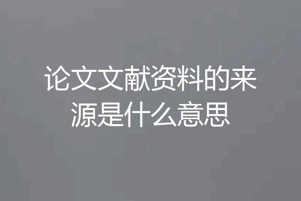 论文文献资料的来源是什么意思