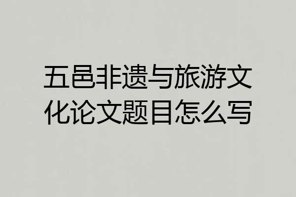 五邑非遗与旅游文化论文题目怎么写
