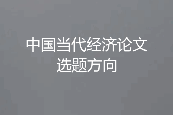 中国当代经济论文选题方向