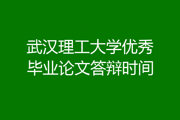 武汉理工大学优秀毕业论文答辩时间