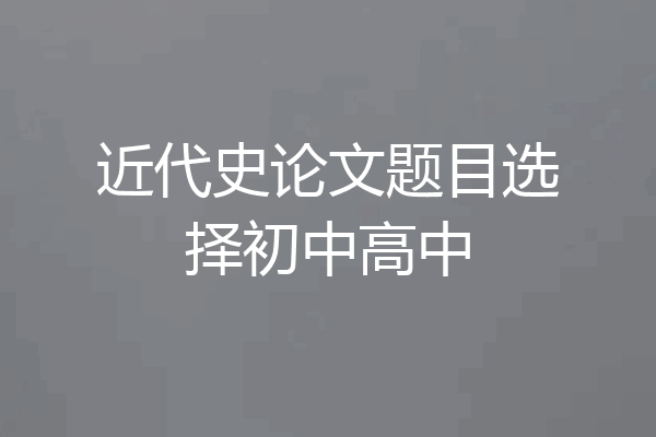 近代史论文题目选择初中高中