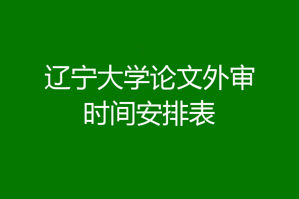 辽宁大学论文外审时间安排表