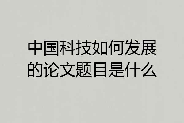 中国科技如何发展的论文题目是什么