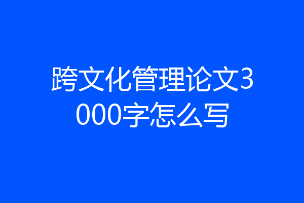 跨文化管理论文3000字怎么写