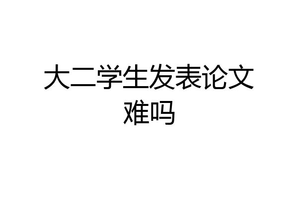 大二学生发表论文难吗