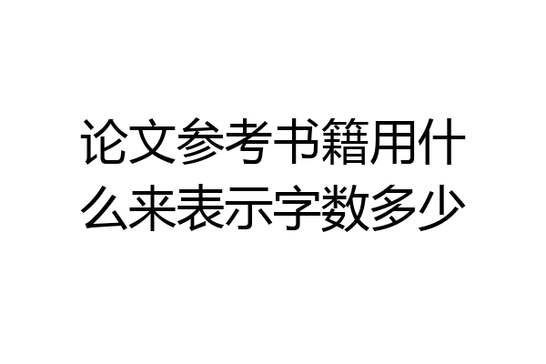 论文参考书籍用什么来表示字数多少