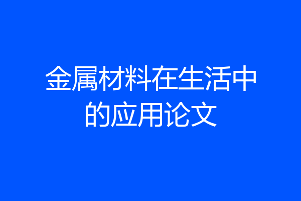 金属材料在生活中的应用论文