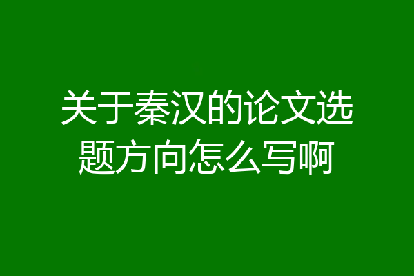 关于秦汉的论文选题方向怎么写啊