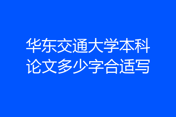 华东交通大学本科论文多少字合适写