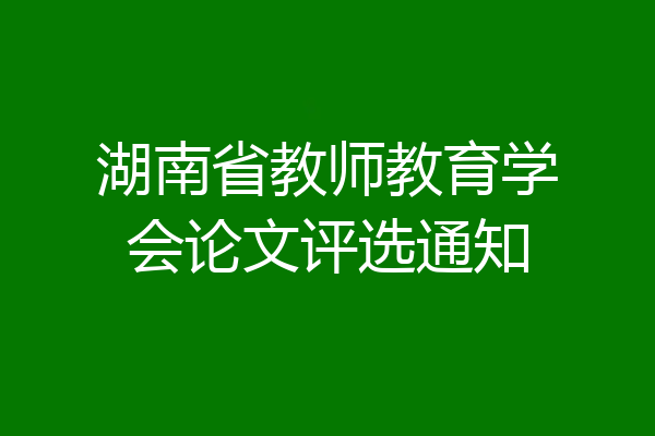 湖南省教师教育学会论文评选通知