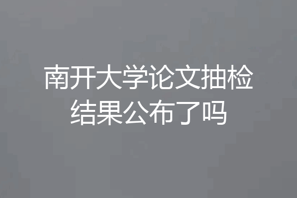 南开大学论文抽检结果公布了吗