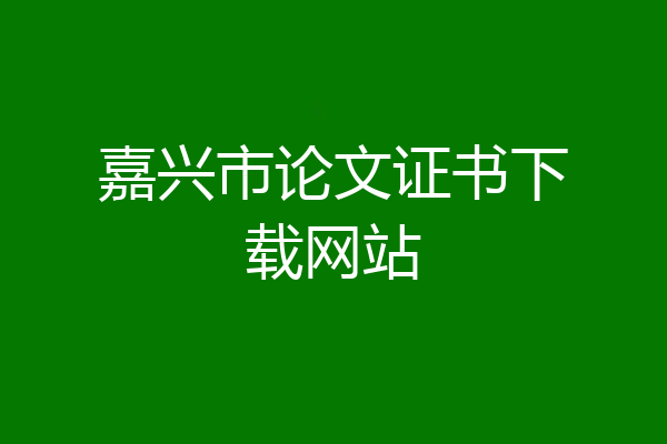 嘉兴市论文证书下载网站
