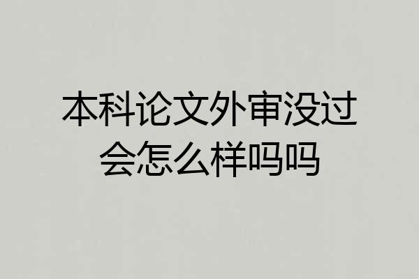 本科论文外审没过会怎么样吗吗