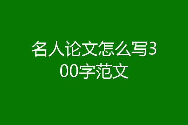 名人论文怎么写300字范文