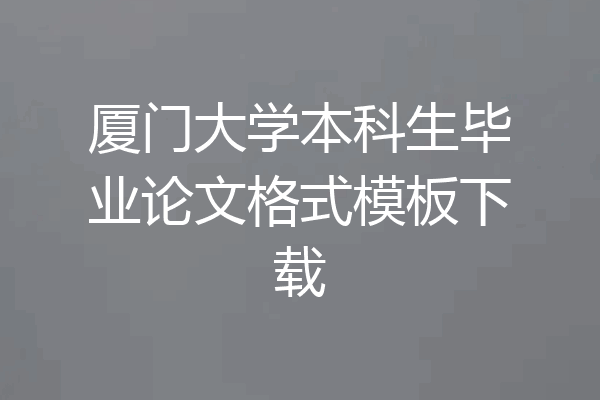 厦门大学本科生毕业论文格式模板下载