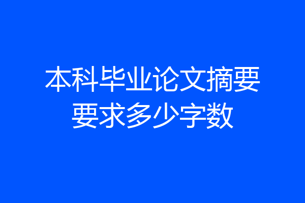 本科毕业论文摘要要求多少字数