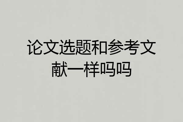 论文选题和参考文献一样吗吗
