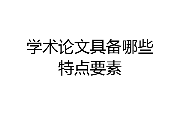 学术论文具备哪些特点要素