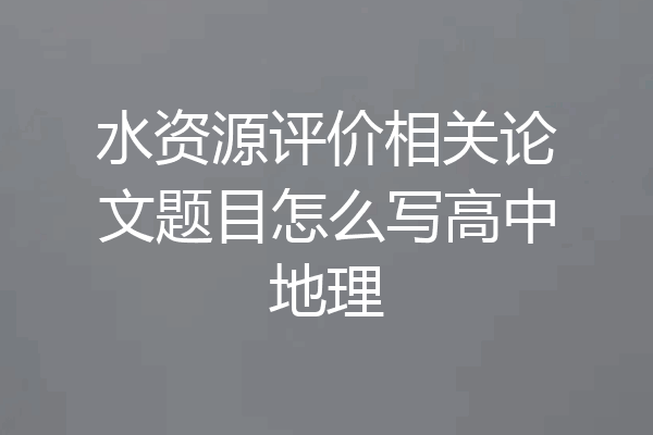 水资源评价相关论文题目怎么写高中地理