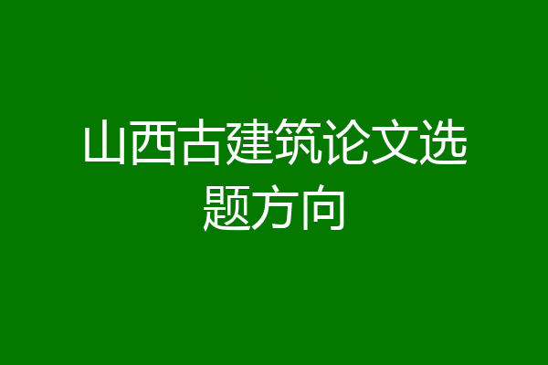 山西古建筑论文选题方向
