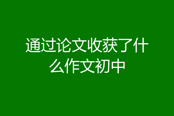 通过论文收获了什么作文初中
