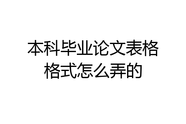 本科毕业论文表格格式怎么弄的