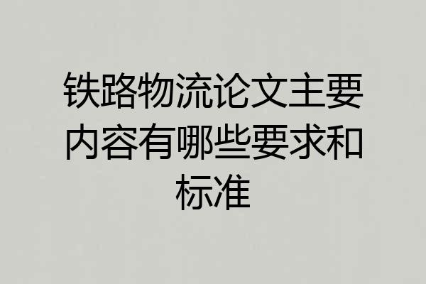 铁路物流论文主要内容有哪些要求和标准