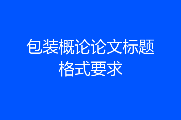 包装概论论文标题格式要求