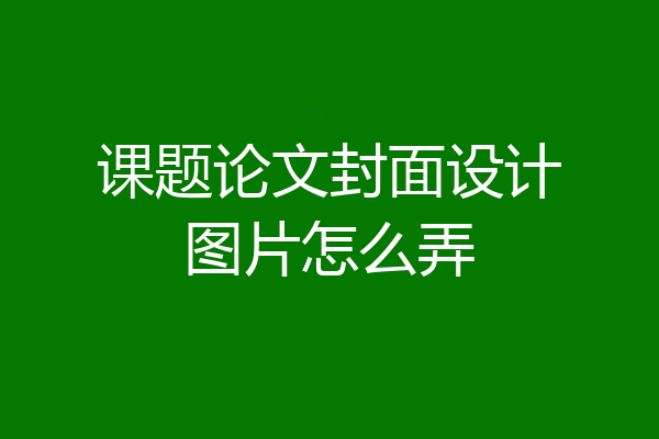课题论文封面设计图片怎么弄