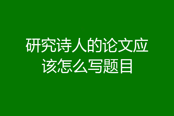 研究诗人的论文应该怎么写题目