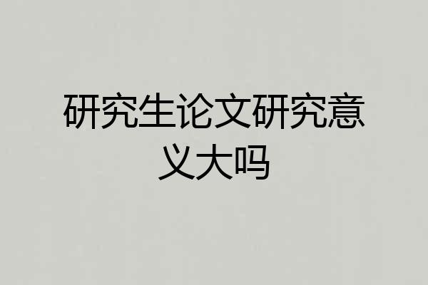 研究生论文研究意义大吗