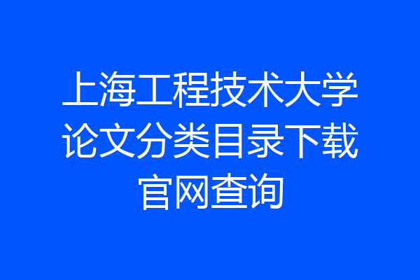 上海工程技术大学论文分类目录下载官网查询