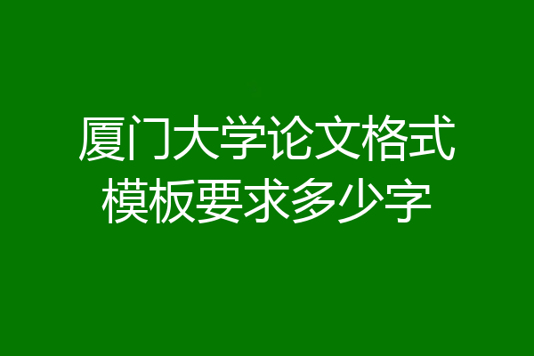 厦门大学论文格式模板要求多少字
