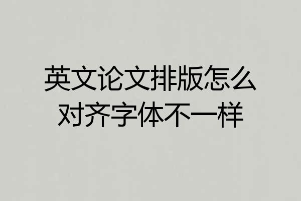 英文论文排版怎么对齐字体不一样