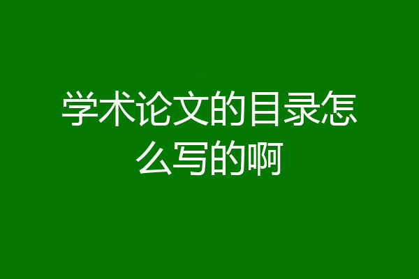 学术论文的目录怎么写的啊