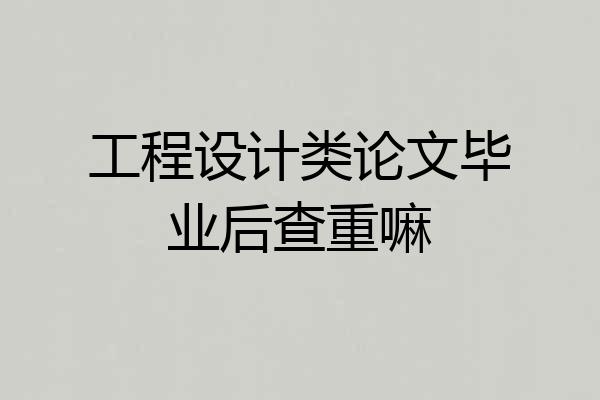 工程设计类论文毕业后查重嘛