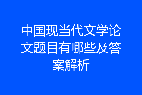 中国现当代文学论文题目有哪些及答案解析