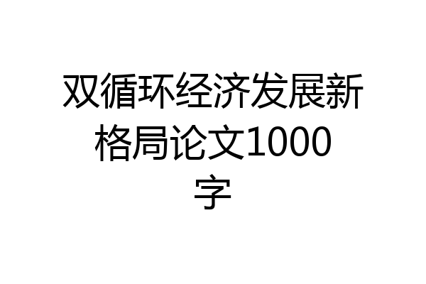 双循环经济发展新格局论文1000字