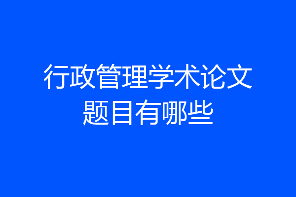 行政管理学术论文题目有哪些