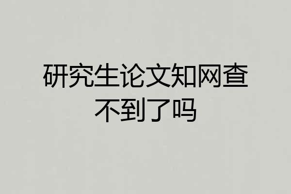 研究生论文知网查不到了吗