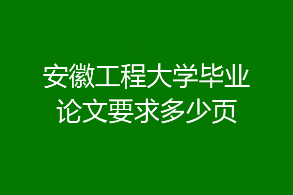 安徽工程大学毕业论文要求多少页