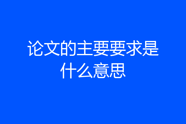 论文的主要要求是什么意思