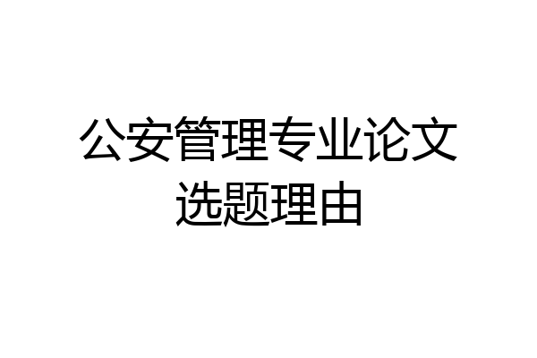 公安管理专业论文选题理由